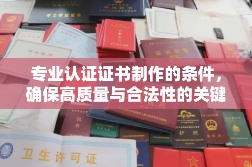 玉溪专业认证证书制作的条件，确保高质量与合法性的关键要素