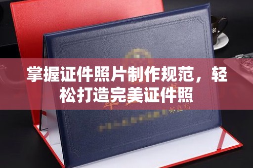 玉溪掌握证件照片制作规范，轻松打造完美证件照