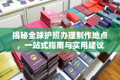 玉溪揭秘全球护照办理制作地点，一站式指南与实用建议