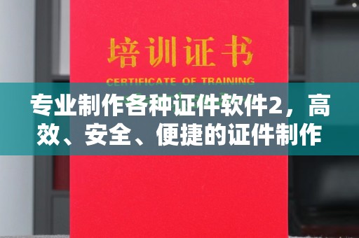 玉溪专业制作各种证件软件2，高效、安全、便捷的证件制作解决方案