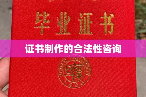 玉溪证书制作的合法性咨询