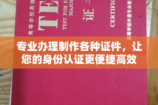 玉溪专业办理制作各种证件，让您的身份认证更便捷高效