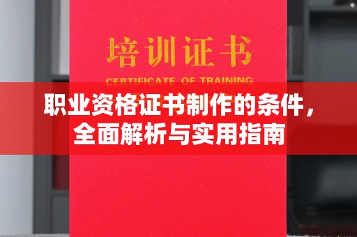 玉溪职业资格证书制作的条件，全面解析与实用指南