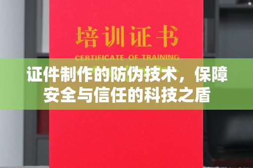 玉溪证件制作的防伪技术，保障安全与信任的科技之盾